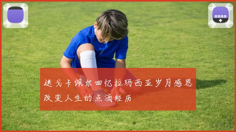 迭戈卡佩尔回忆拉玛西亚岁月感恩改变人生的点滴经历