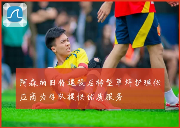 阿森纳旧将退役后转型草坪护理供应商为母队提供优质服务