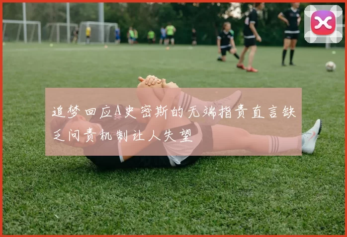 追梦回应A史密斯的无端指责直言缺乏问责机制让人失望