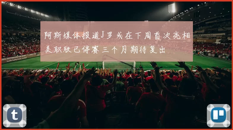 阿斯媒体报道J罗或在下周首次亮相美职联已停赛三个月期待复出