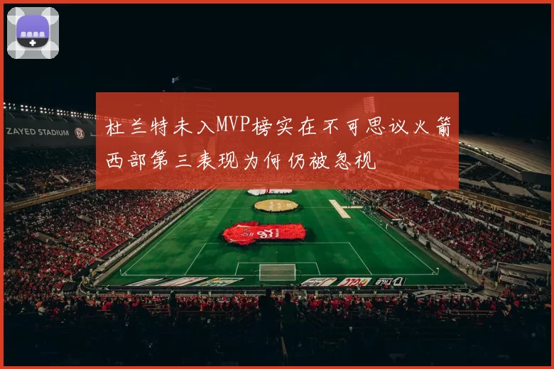 杜兰特未入MVP榜实在不可思议火箭西部第三表现为何仍被忽视