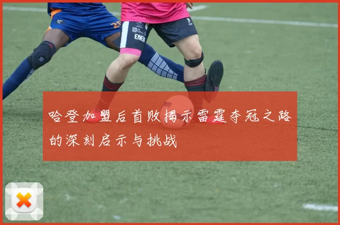 哈登加盟后首败揭示雷霆夺冠之路的深刻启示与挑战