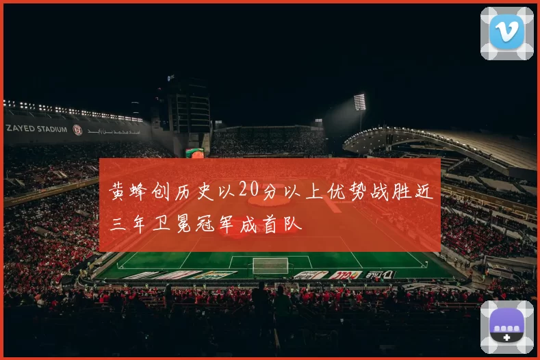 黄蜂创历史以20分以上优势战胜近三年卫冕冠军成首队