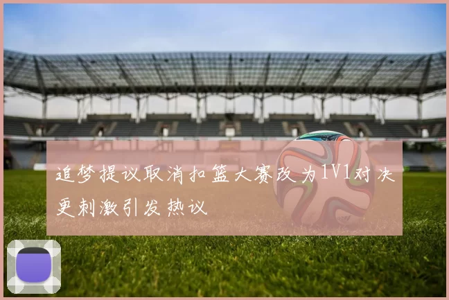追梦提议取消扣篮大赛改为1V1对决更刺激引发热议