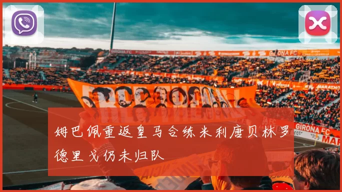 姆巴佩重返皇马合练米利唐贝林罗德里戈仍未归队