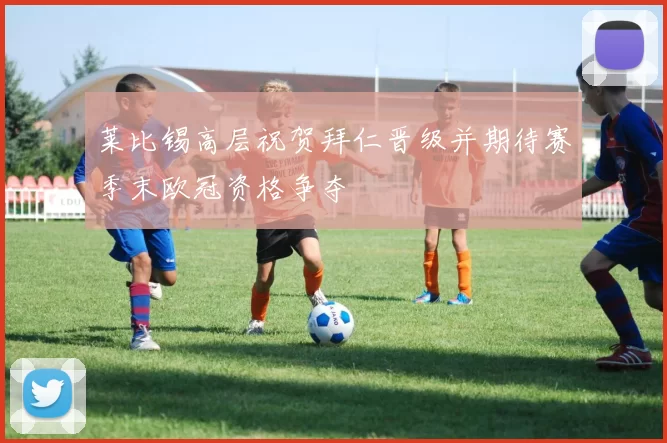 莱比锡高层祝贺拜仁晋级并期待赛季末欧冠资格争夺