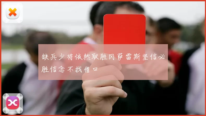 缺兵少将依然取胜冈萨雷斯坚信必胜信念不找借口