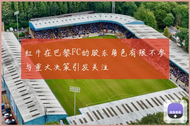 红牛在巴黎FC的股东角色有限不参与重大决策引发关注