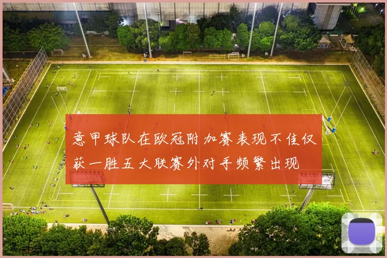 意甲球队在欧冠附加赛表现不佳仅获一胜五大联赛外对手频繁出现