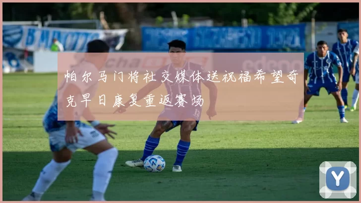 帕尔马门将社交媒体送祝福希望奇克早日康复重返赛场